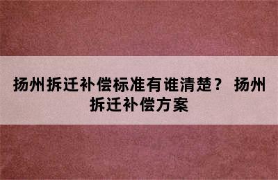 扬州拆迁补偿标准有谁清楚？ 扬州拆迁补偿方案